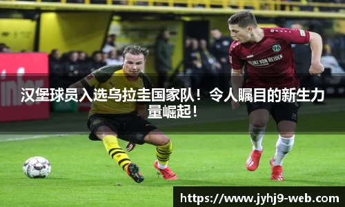 汉堡球员入选乌拉圭国家队！令人瞩目的新生力量崛起！