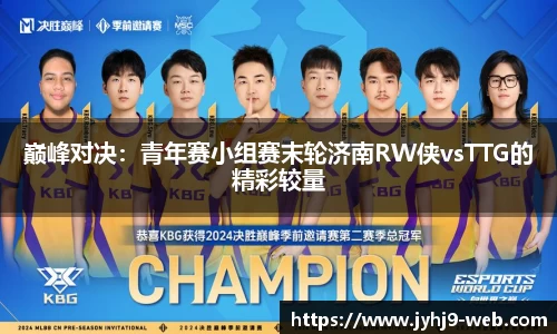 巅峰对决：青年赛小组赛末轮济南RW侠vsTTG的精彩较量