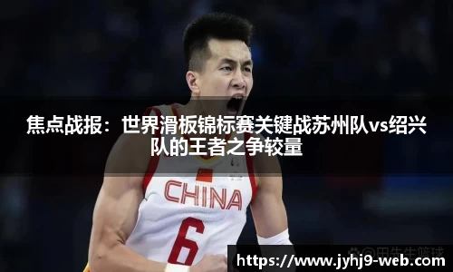 焦点战报：世界滑板锦标赛关键战苏州队vs绍兴队的王者之争较量